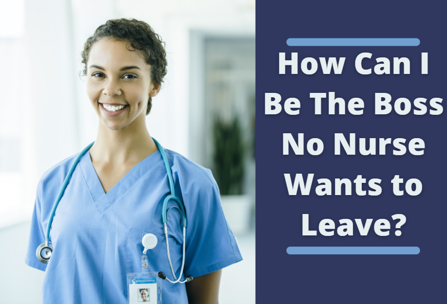 how can i be the boss no nurse wants to leave