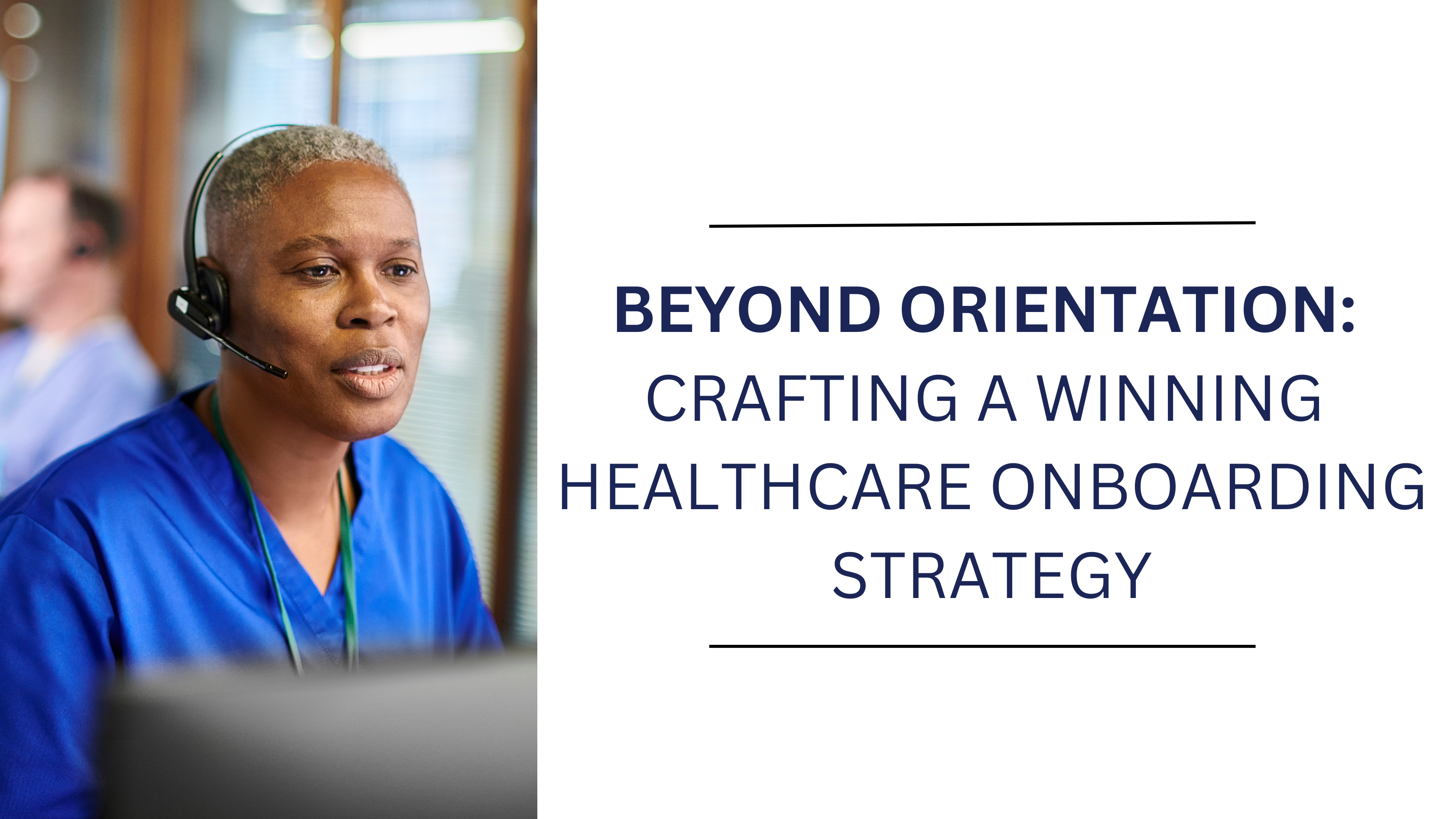 Woman with headphones on wearing blue scrubs answering phone calls next to the title "Beyond Orientation: Crafting a Winning Healthcare Onboarding Strategy".